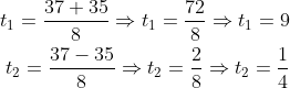 \begin{aligned} t_{1}=\dfrac{37+35}{8}\Rightarrow t_{1}=\dfrac{72}{8}\Rightarrow t_{1}=9\\ t_{2}=\dfrac{37-35}{8}\Rightarrow t_{2}=\dfrac{2}{8}\Rightarrow t_{2}=\dfrac{1}{4}\\ \end{aligned}